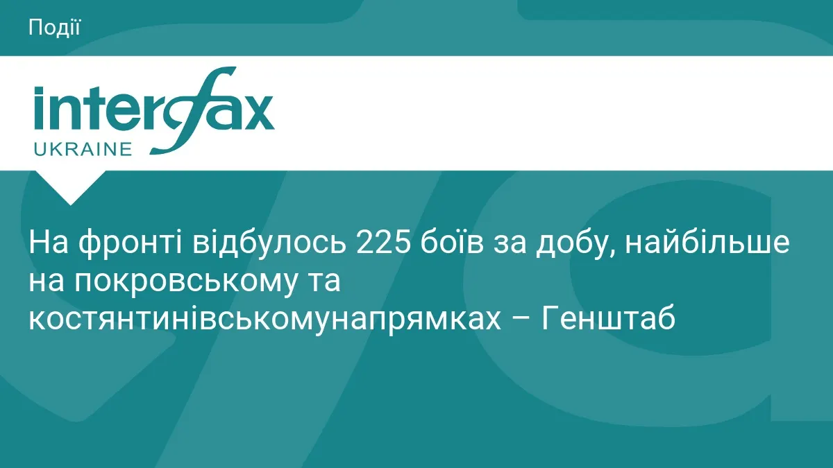 225 боїв за добу: найгарячіше — під Покровськом і Костянтинівкою