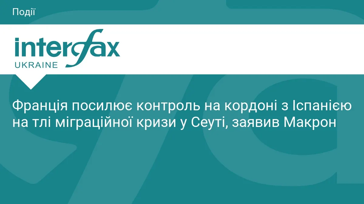Макрон посилює кордон з Іспанією через міграційну кризу в Сеуті