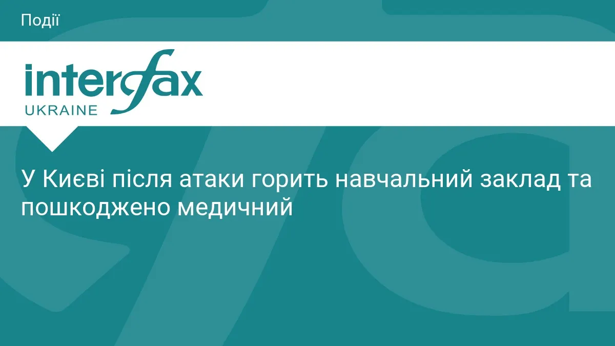 Атака на Київ: горить навчальний заклад, пошкоджено медзаклад