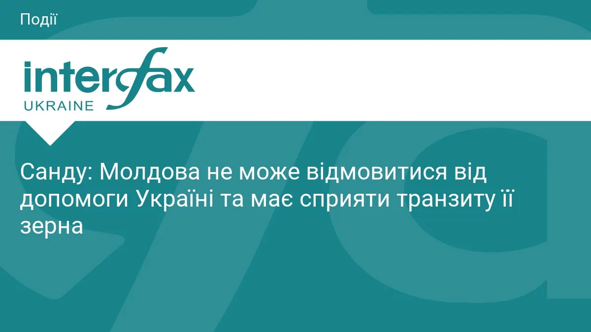 Санду: Молдова не відмовиться від допомоги Україні та сприятиме транзиту зерна