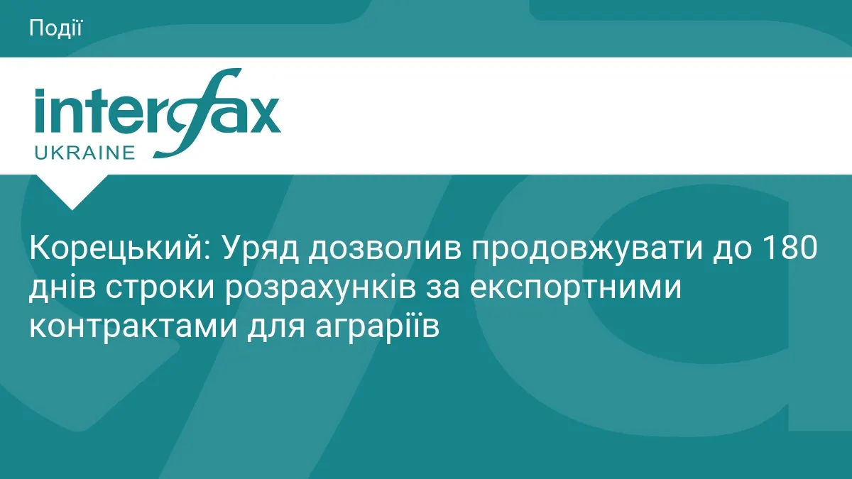 Уряд дозволив аграріям продовжувати строки експортних розрахунків до 180 днів
