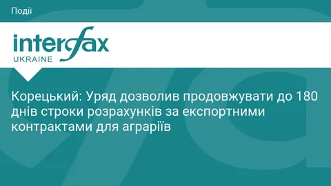 Уряд дозволив аграріям продовжувати строки експортних розрахунків до 180 днів