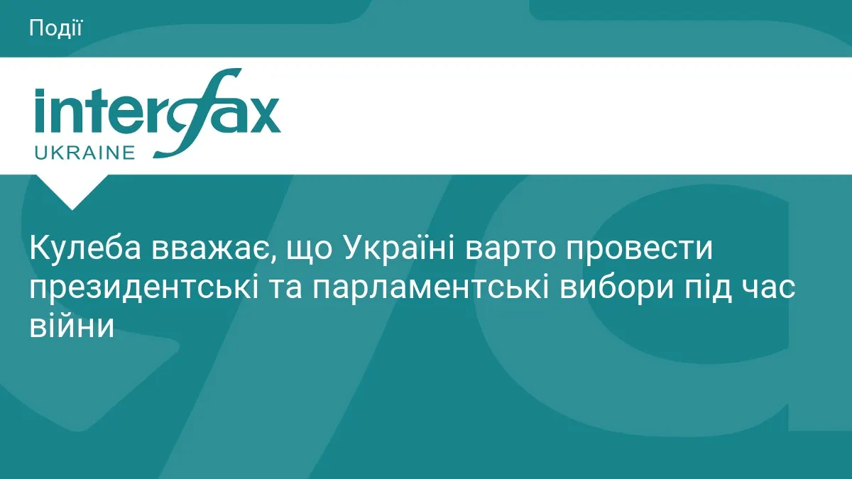 Кулеба: Україні потрібні вибори під час війни, щоб оновити систему