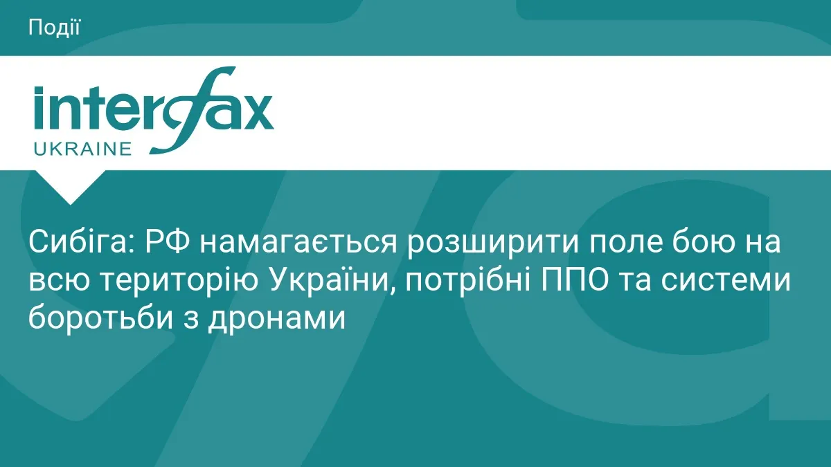 Сибіга: Росія хоче розтягнути війну на всю Україну, тож потрібні ППО та антидронові системи